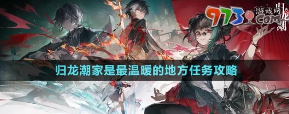 解锁'归龙潮'温情篇章:家之港湾任务全面攻略,打造最温馨归宿的必成之道 解锁'归龙潮'温情篇章:家之港湾任务全面攻略,打造最温馨归宿的必成之道