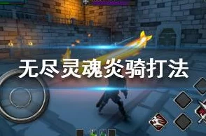 《无尽灵魂》游戏炎骑全攻略:精选装备、技能搭配与战术策略解析 《无尽灵魂》游戏炎骑全攻略:精选装备、技能搭配与战术策略解析
